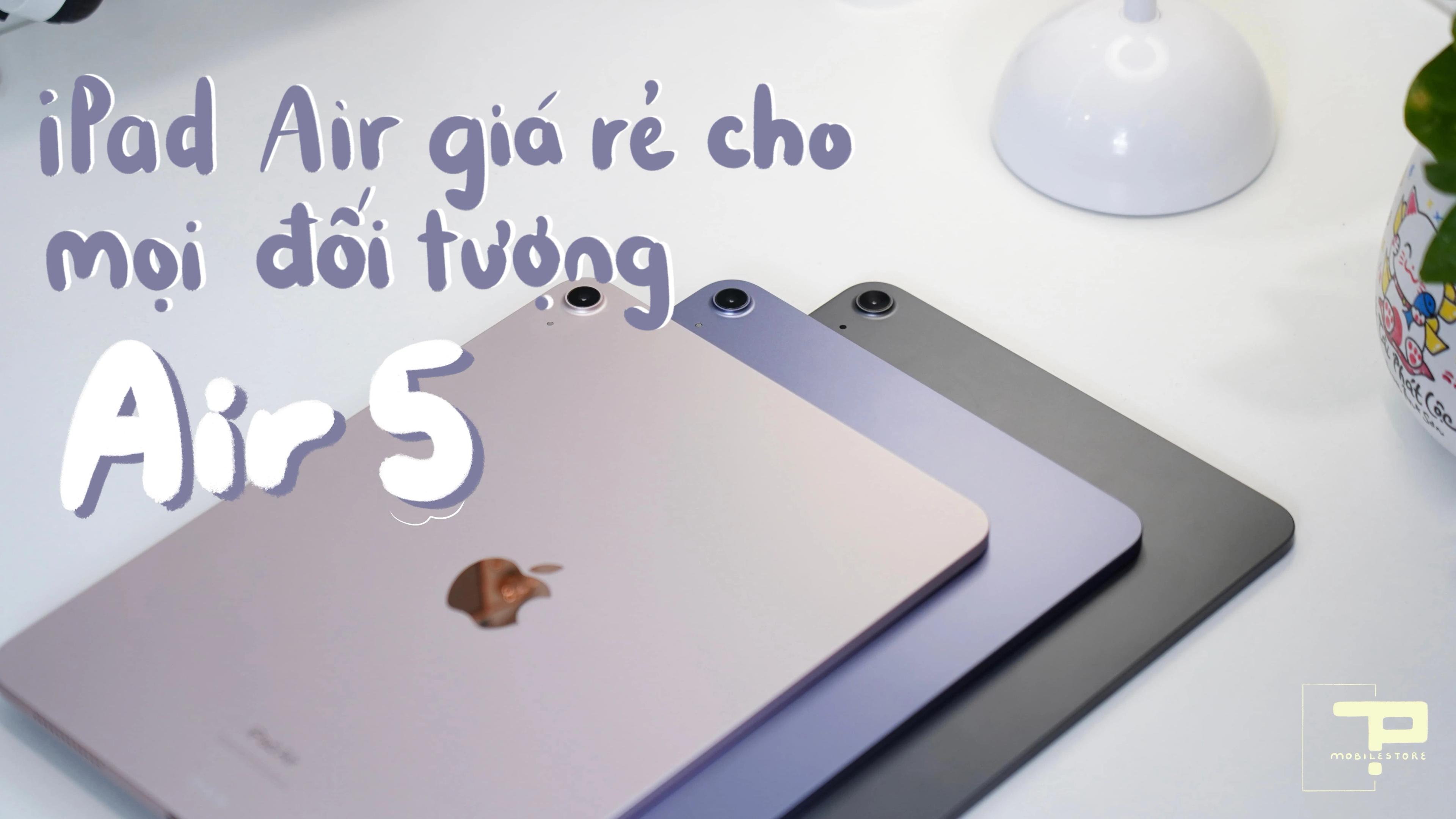Top 1 iPad Air giá rẻ dành cho mọi đối tượng
