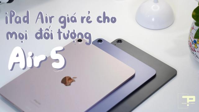 Top 1 iPad Air giá rẻ dành cho mọi đối tượng