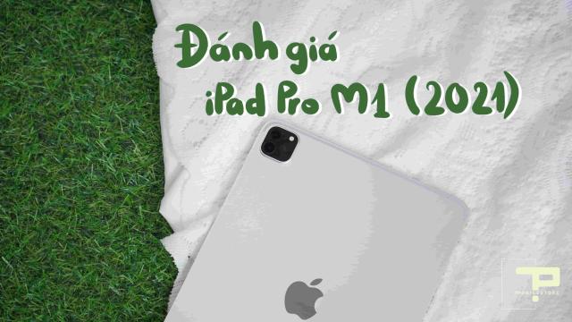 Đánh Giá iPad Pro M1 (2021): Thiết Kế Sang Trọng, Hiệu Năng Đỉnh Cao