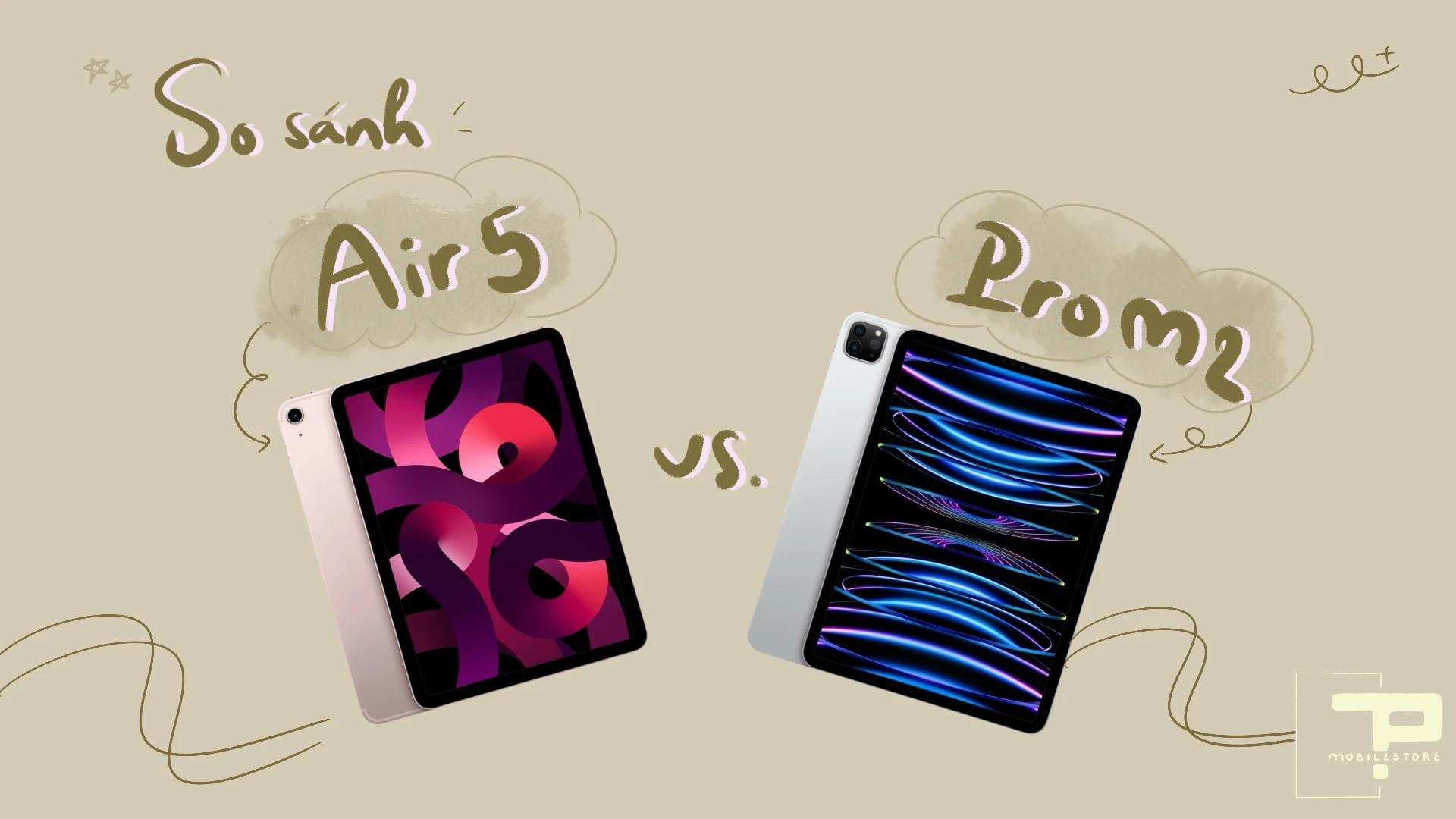 So sánh iPad Air 5 và iPad Pro M2 năm 2025: Chọn iPad nào cho sinh viên và dân thiết kế?