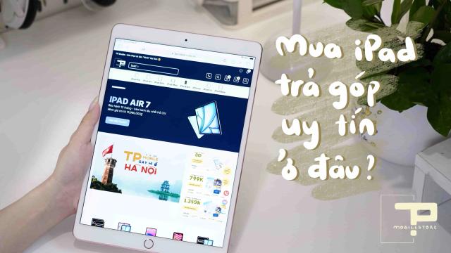 Mua iPad Trả Góp Uy Tín Ở Đâu Năm 2025? Hướng Dẫn Chi Tiết Cho Sinh Viên và Người Dùng