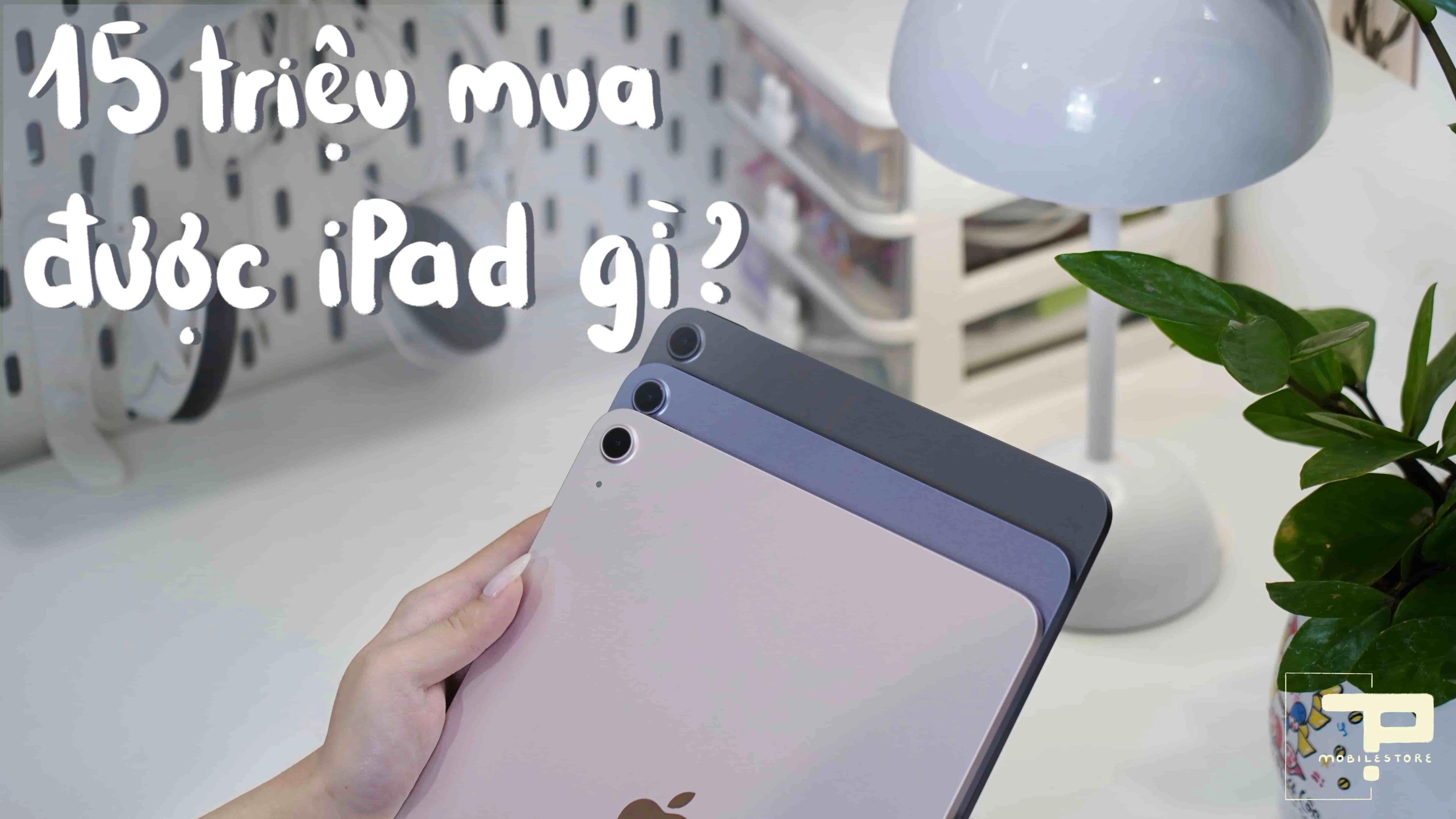 15 triệu mua được iPad gì? Top 5 iPad đáng mua năm 2025