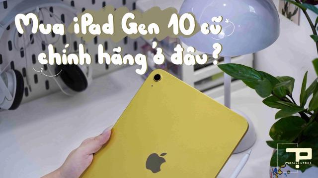 Mua iPad Gen 10 Cũ Chính Hãng Ở Đâu?